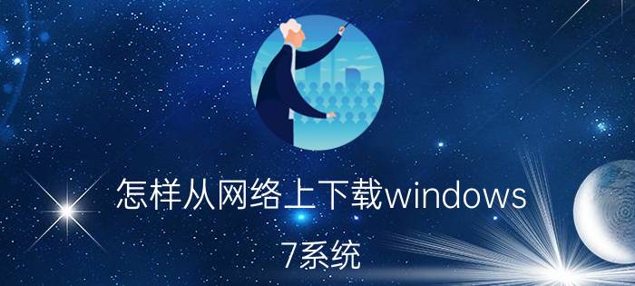 怎样从网络上下载windows 7系统，并且重装？